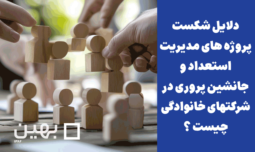 دلایل شکست پروژه های مدیریت استعداد و جانشین پروری در شرکتهای خانوادگی چیست