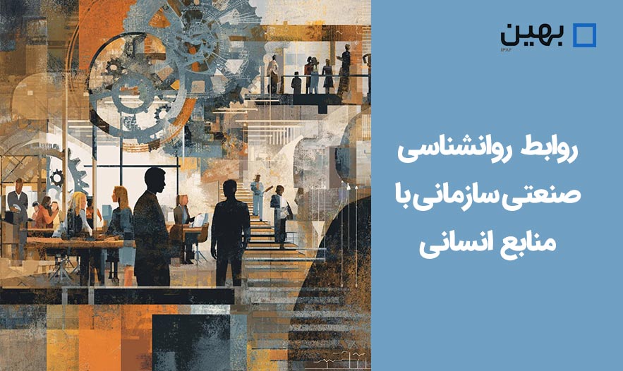 روابط روانشناسی صنعتی/ سازمانی با منابع انسانی: همکاری کلیدی برای موفقیت سازمانها